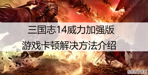 《三国志14威力加强版》告别卡顿，流畅游戏体验攻略大